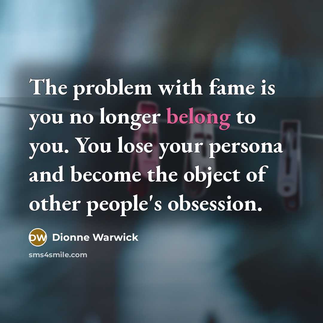 “The problem with fame is you no longer belong to…” quote by Dionne Warwick