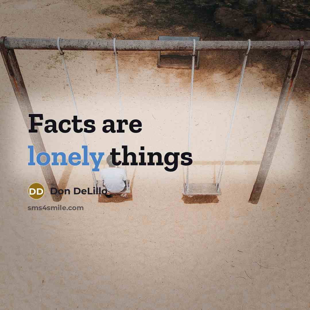 “Facts are lonely things…” quote by Don DeLillo