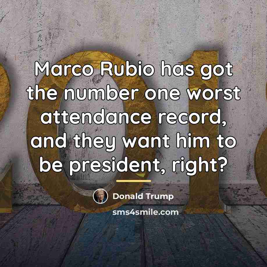 “Marco Rubio has got the number one worst attendance record,…” quote by Donald Trump