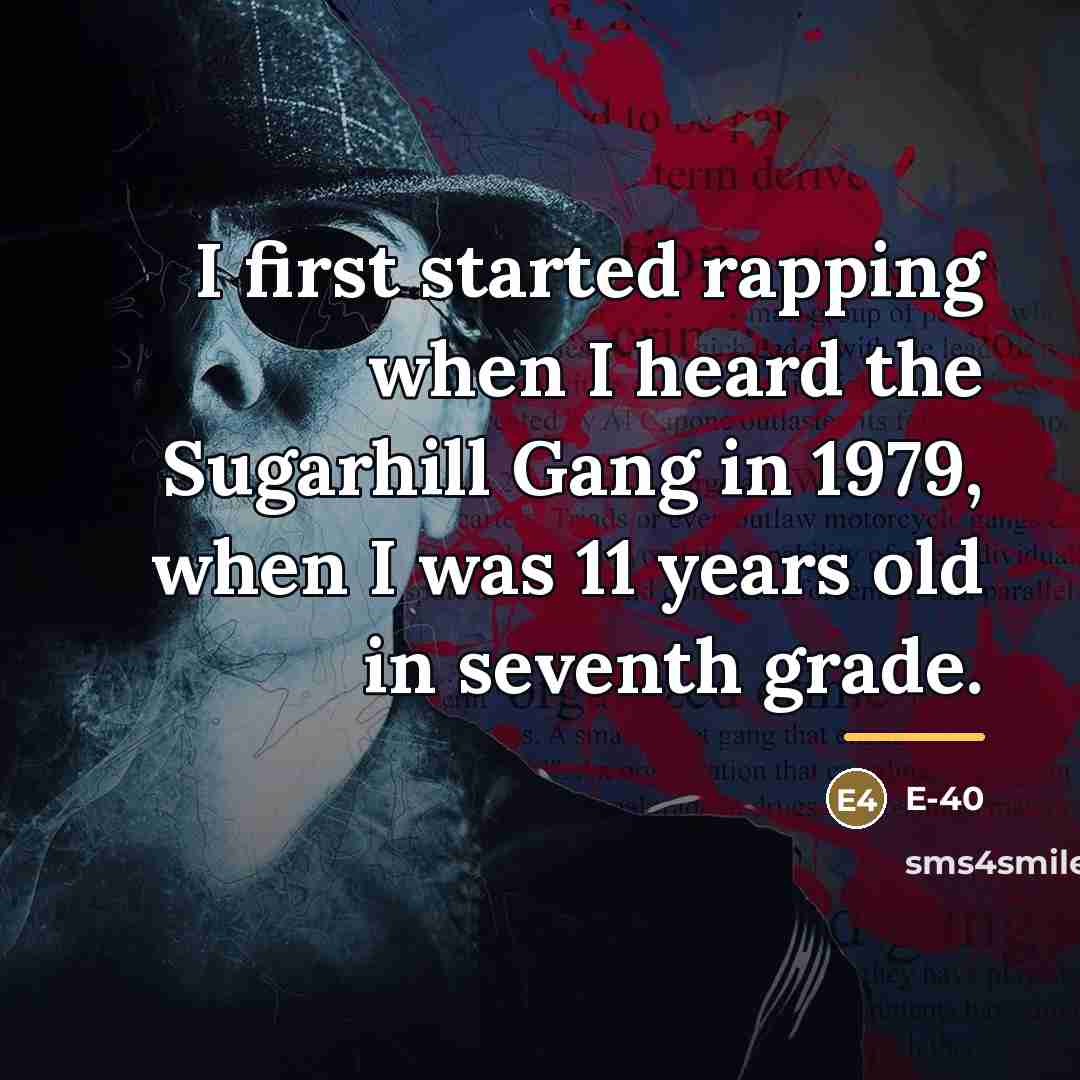 “I first started rapping when I heard the Sugarhill Gang…” quote by E-40