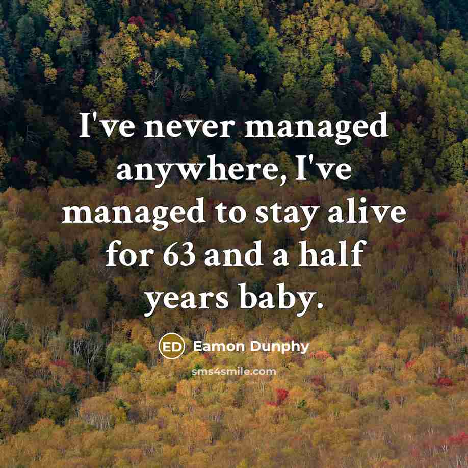 “I've never managed anywhere, I've managed to stay alive for…” quote by Eamon Dunphy