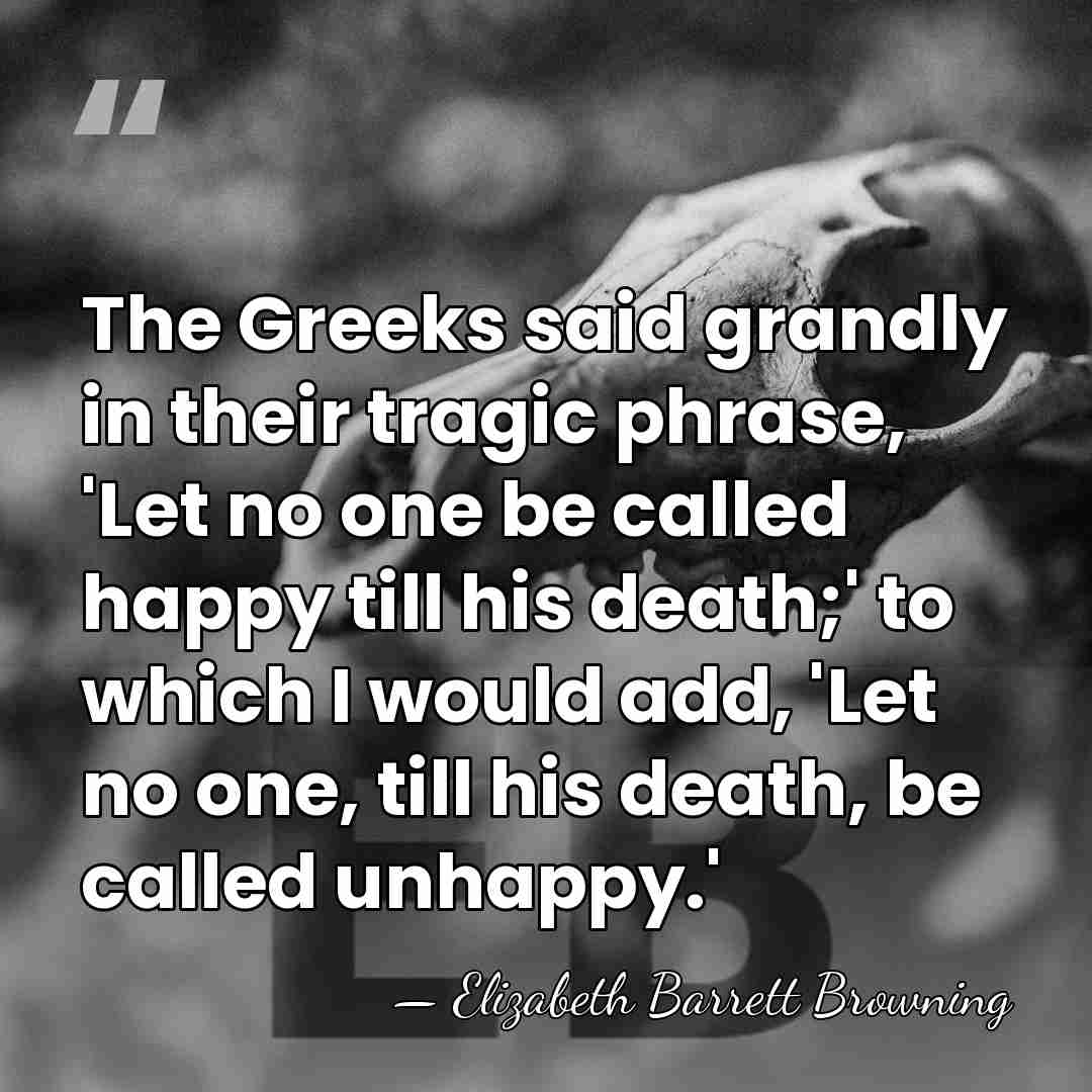The Greeks said grandly in their tragic phrase, 'Let no one be&hellip; - Elizabeth Barrett Browning