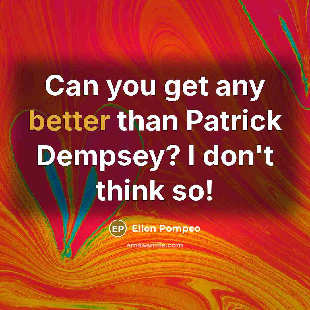 “Can you get any better than Patrick Dempsey? I don't think so!” quote by Ellen Pompeo