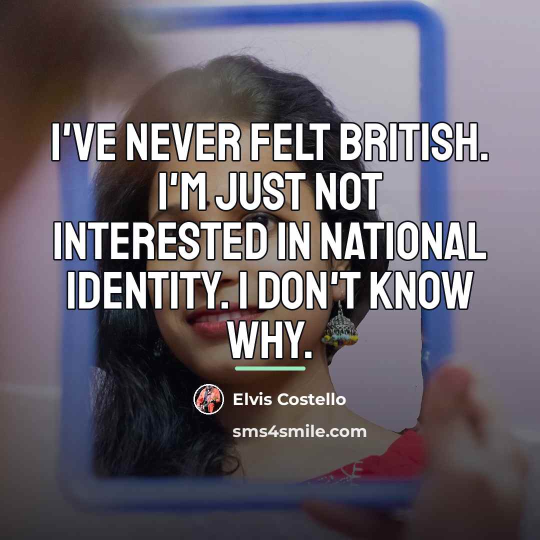 “I've never felt British. I'm just not interested in national…” quote by Elvis Costello