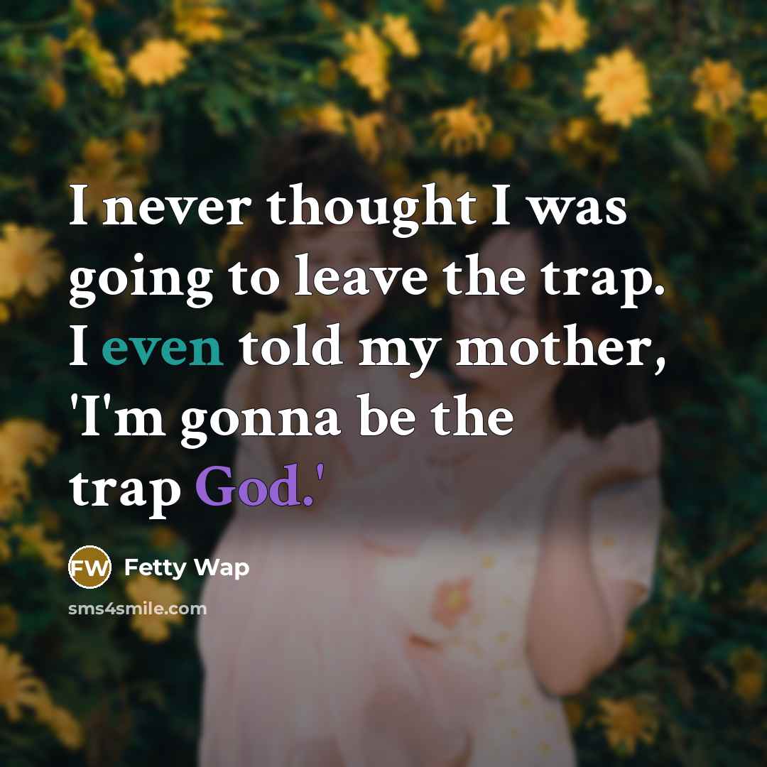“I never thought I was going to leave the trap.…” quote by Fetty Wap