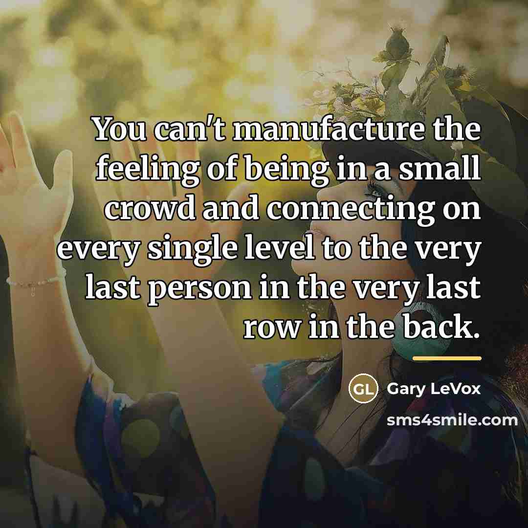 “You can't manufacture the feeling of being in a small…” quote by Gary LeVox