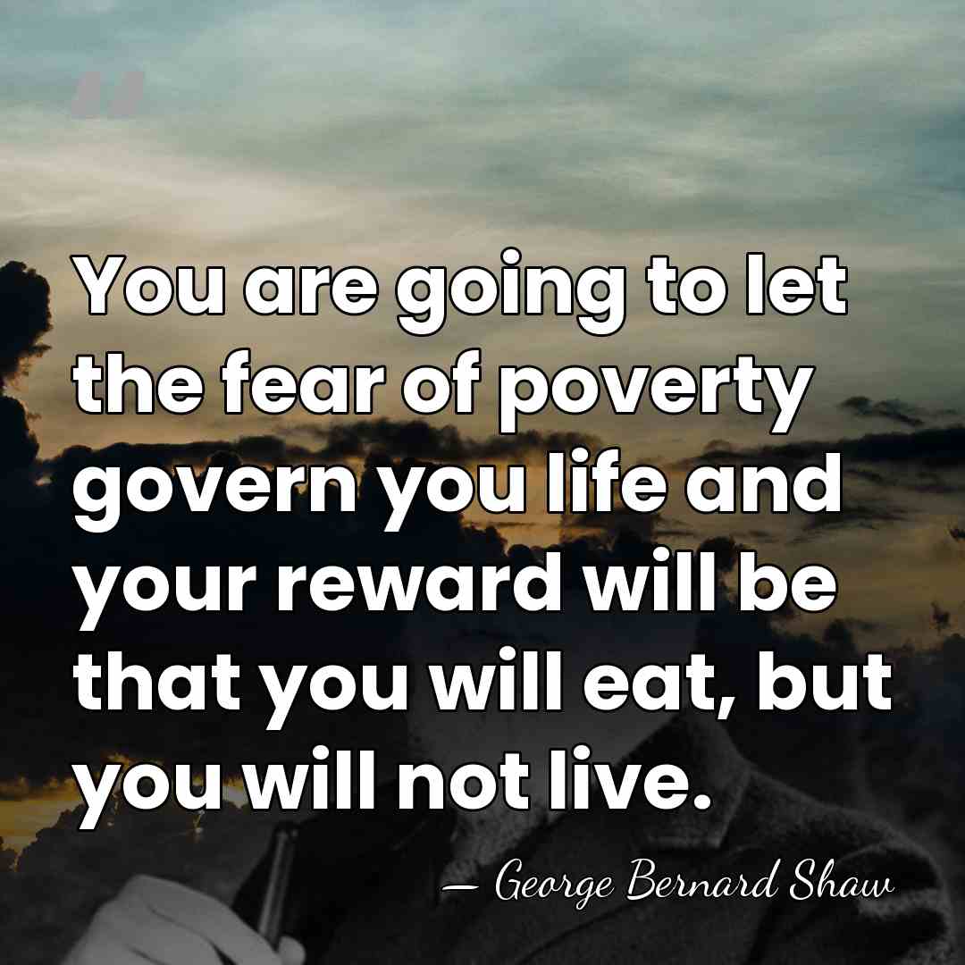You are going to let the fear of poverty govern you life&hellip; - George Bernard Shaw