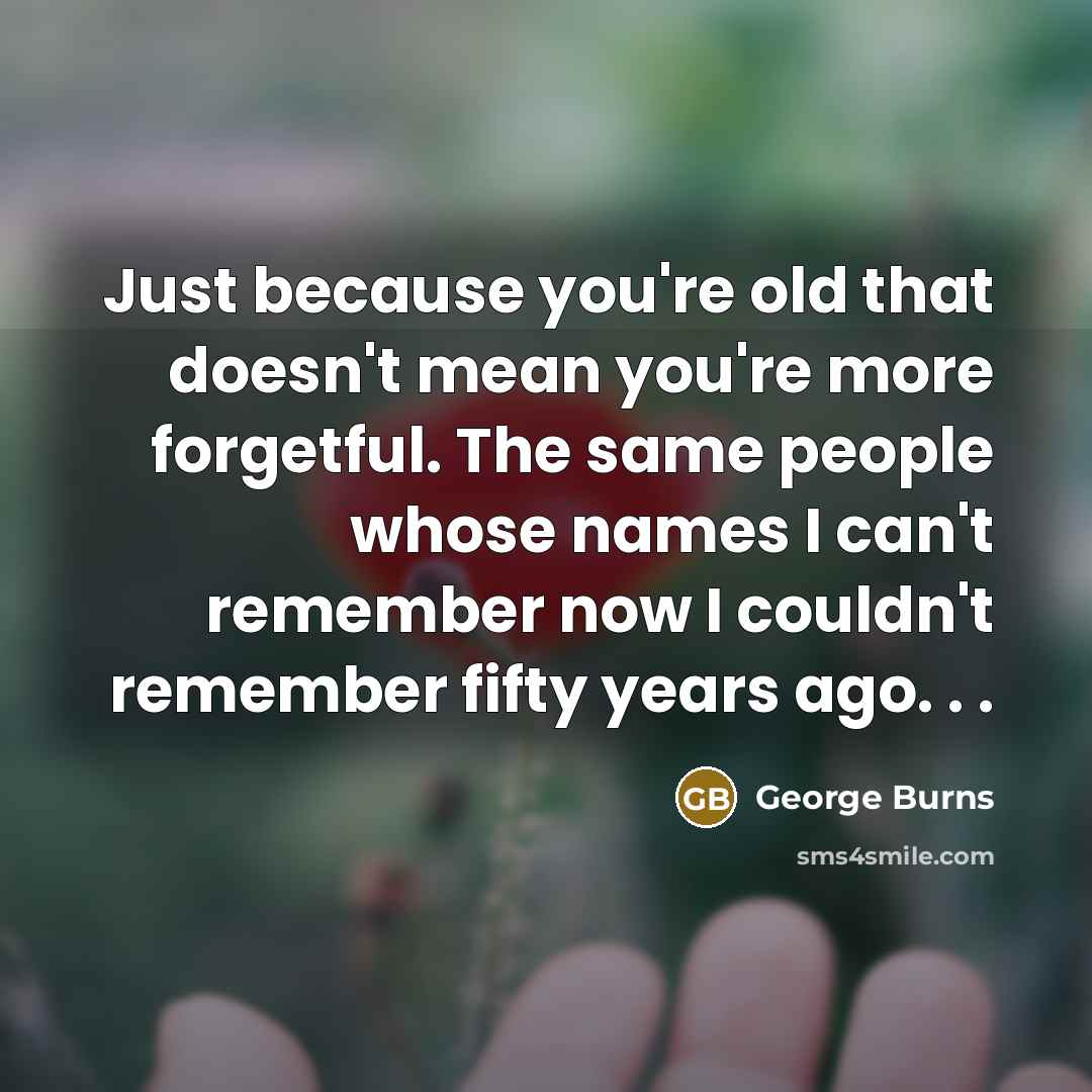 “Just because you're old that doesn't mean you're more forgetful.…” quote by George Burns