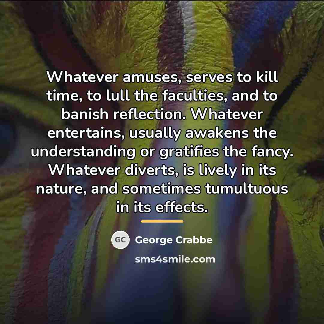 “Whatever amuses, serves to kill time, to lull the faculties,…” quote by George Crabbe