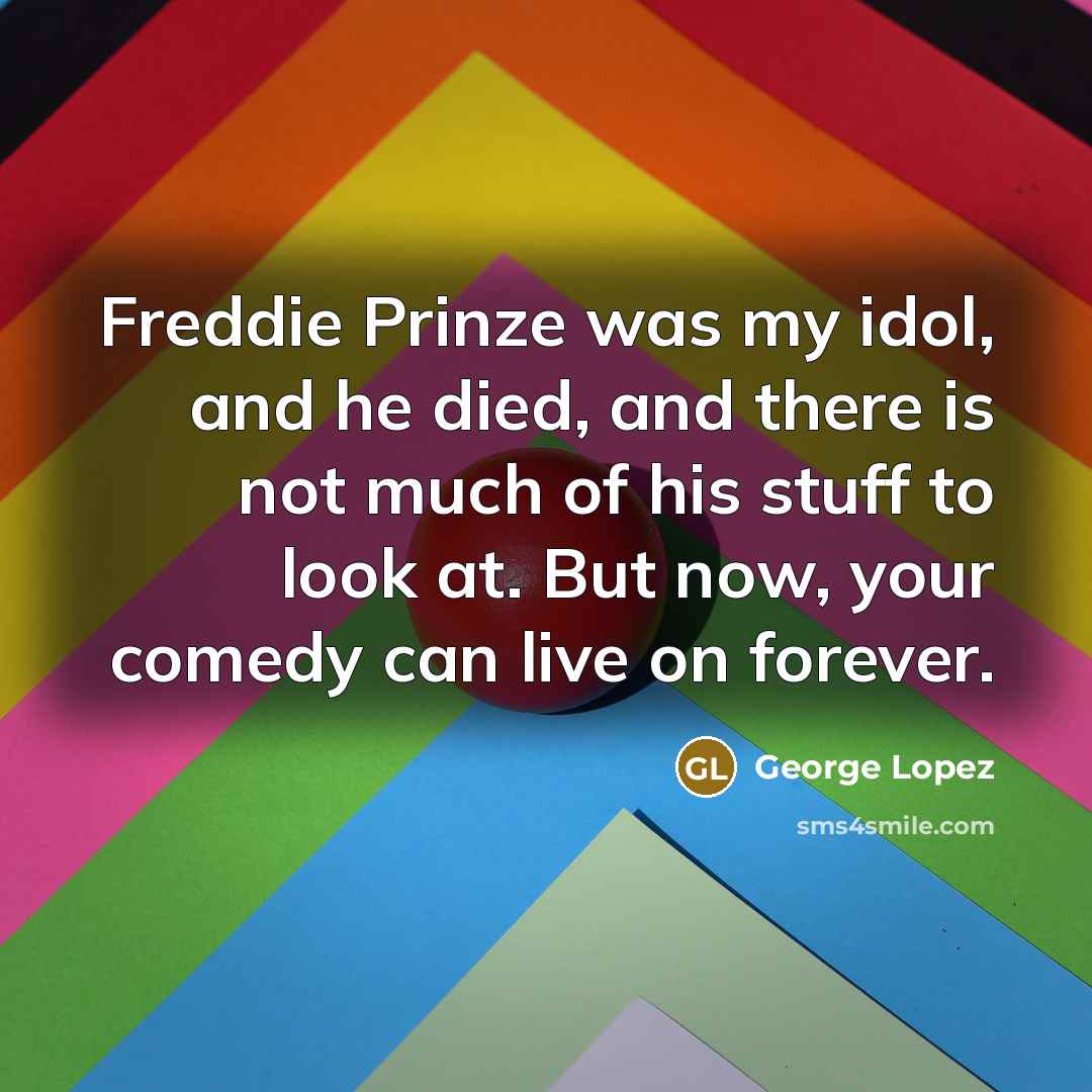 “Freddie Prinze was my idol, and he died, and there…” quote by George Lopez