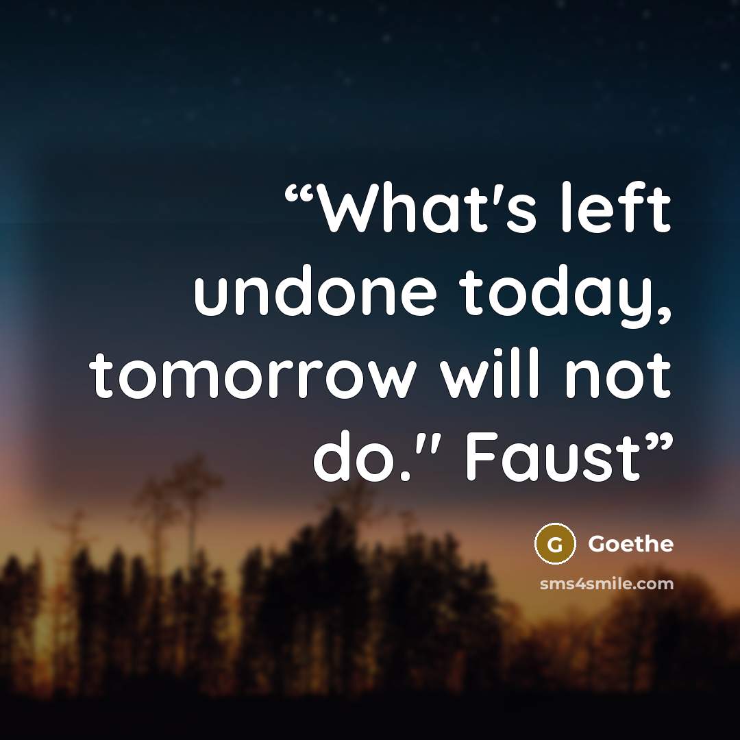 “What's left undone today, tomorrow will not do." Faust” quote by Goethe