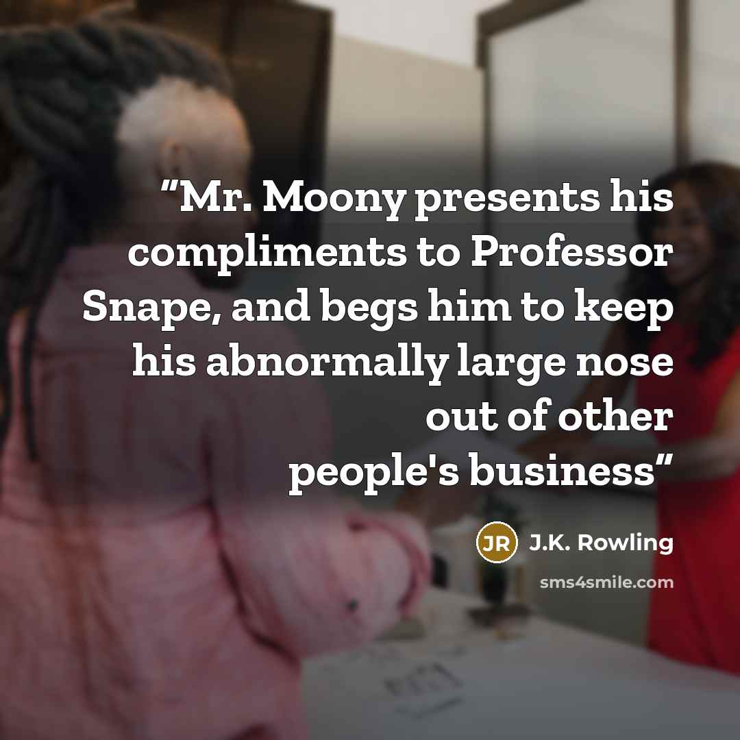 “Mr. Moony presents his compliments to Professor Snape, and begs him to keep his abnormally large nose out of other people's business” quote by J.K. Rowling