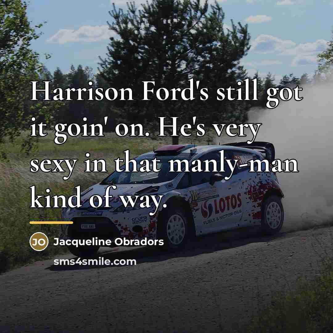 “Harrison Ford's still got it goin' on. He's very sexy…” quote by Jacqueline Obradors