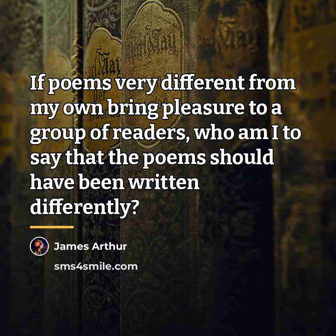 “If poems very different from my own bring pleasure to…” quote by James Arthur