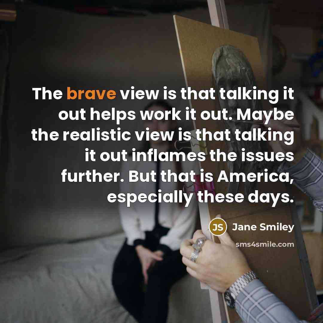 “The brave view is that talking it out helps work…” quote by Jane Smiley