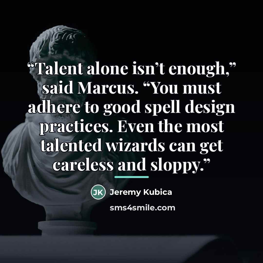 “Talent alone isn’t enough,” said Marcus. “You must adhere to good spell design practices. Even the most talented wizards can get careless and sloppy.” quote by Jeremy Kubica