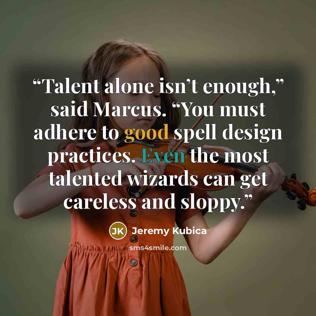 “Talent alone isn’t enough,” said Marcus. “You must adhere to good spell design practices. Even the most talented wizards can get careless and sloppy.” quote by Jeremy Kubica