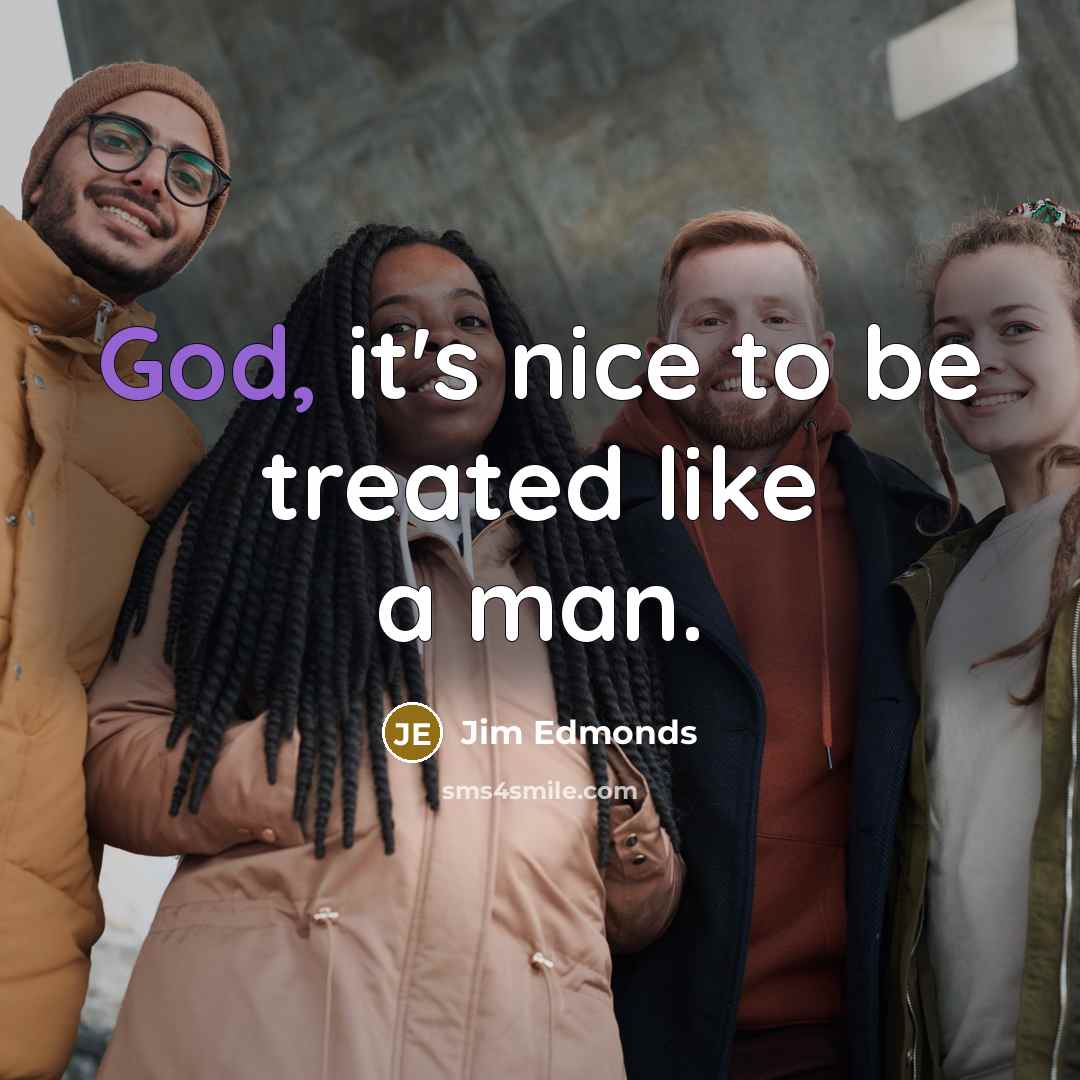 “God, it's nice to be treated like a man.…” quote by Jim Edmonds