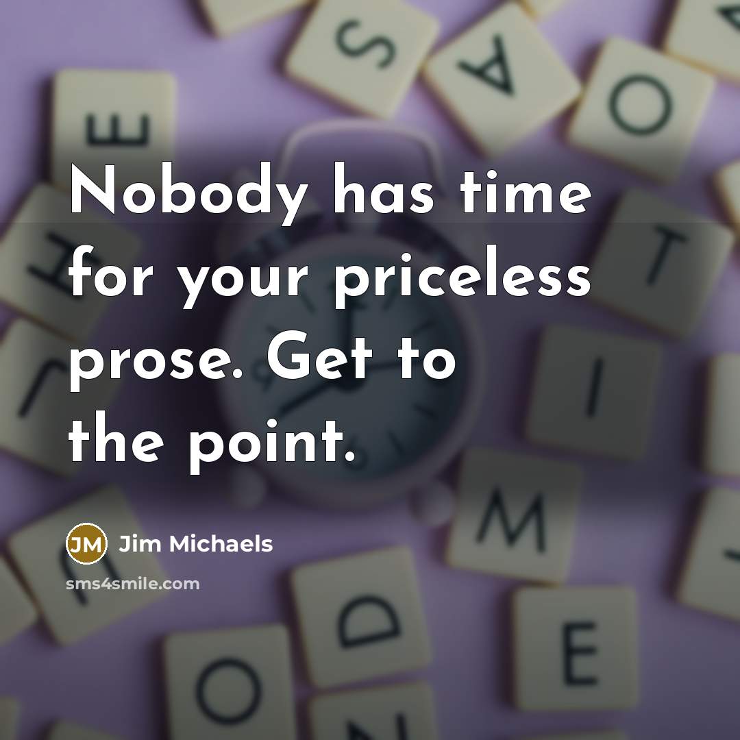 “Nobody has time for your priceless prose. Get to the…” quote by Jim Michaels