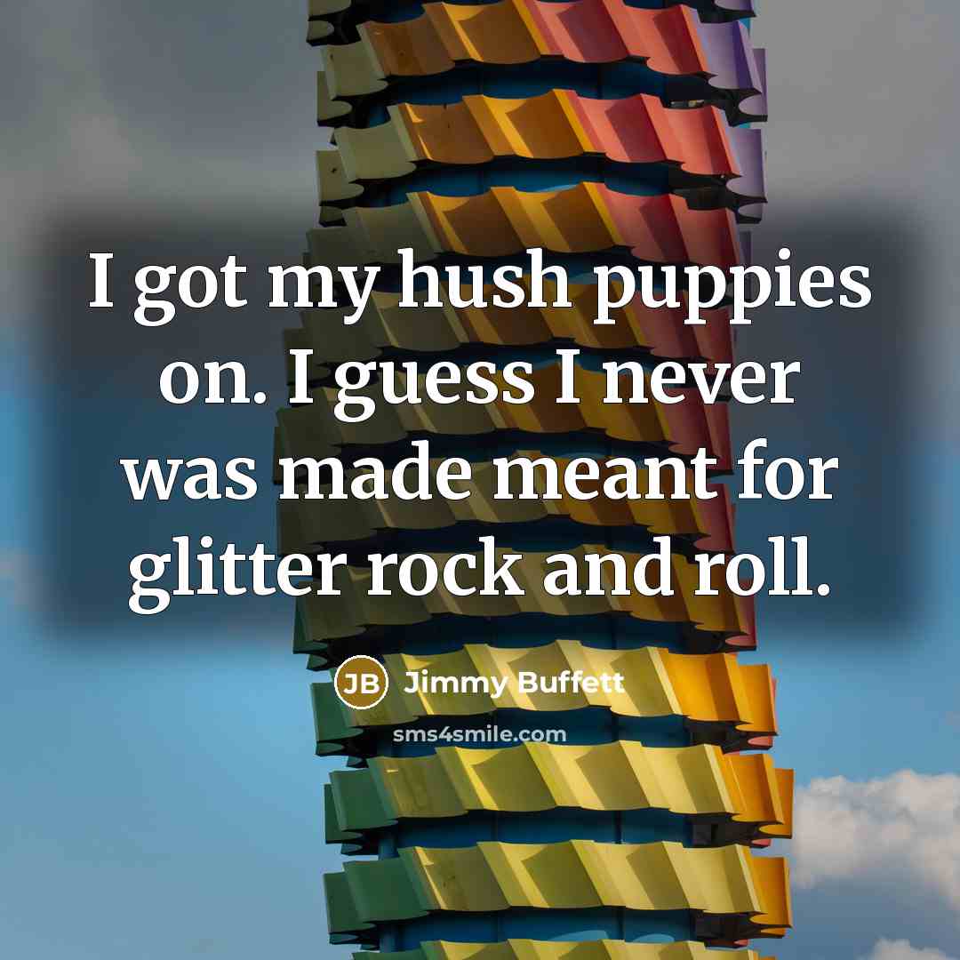 “I got my hush puppies on. I guess I never…” quote by Jimmy Buffett