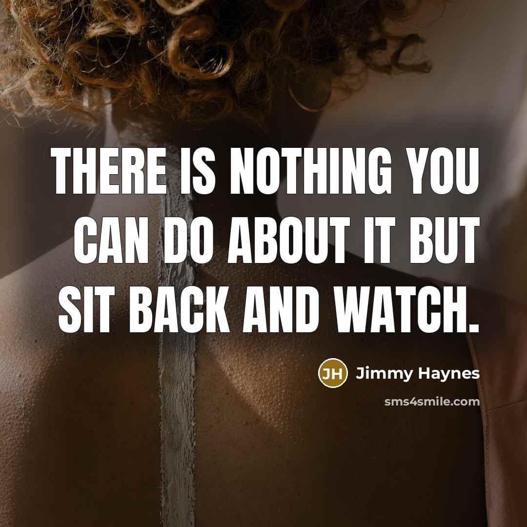 “There is nothing you can do about it but sit…” quote by Jimmy Haynes