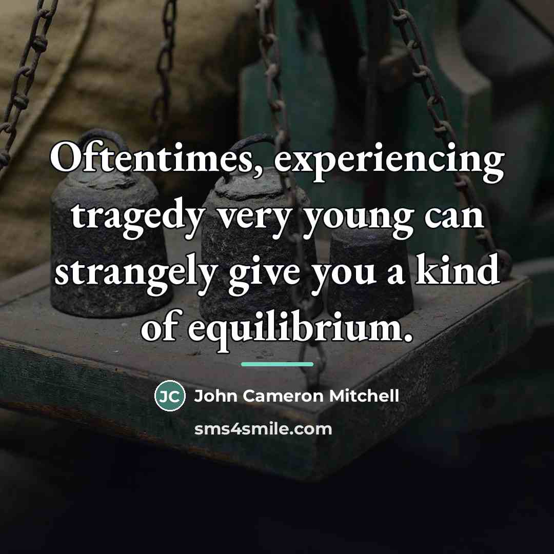 “Oftentimes, experiencing tragedy very young can strangely give you a…” quote by John Cameron Mitchell