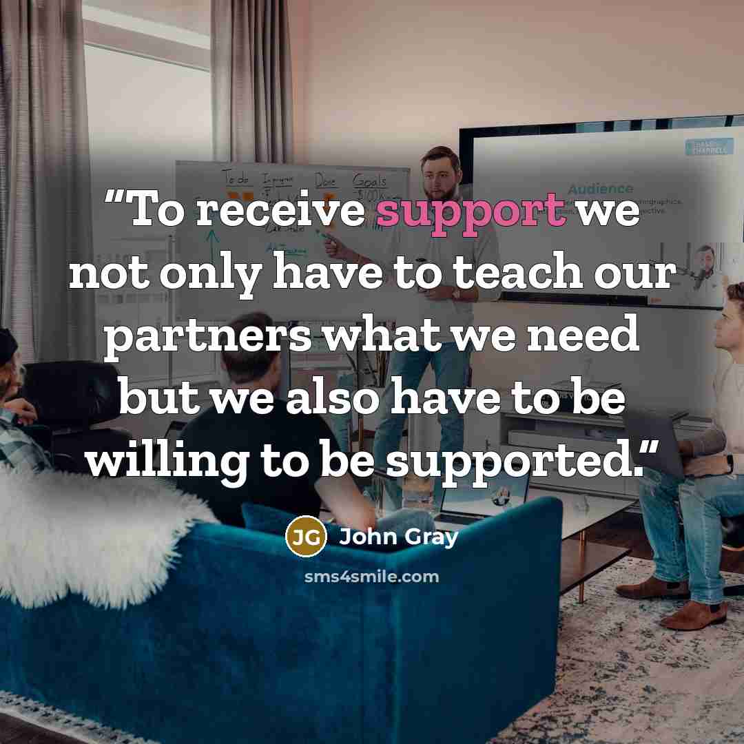 “To receive support we not only have to teach our partners what we need but we also have to be willing to be supported.” quote by John Gray