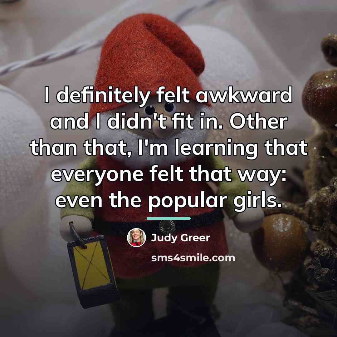 “I definitely felt awkward and I didn't fit in. Other…” quote by Judy Greer