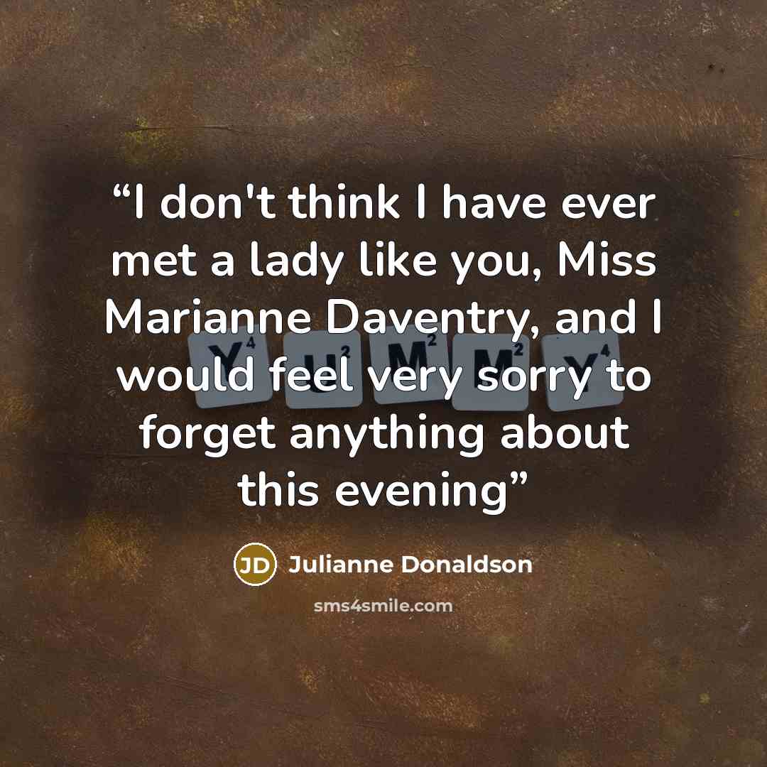 “I don't think I have ever met a lady like you, Miss Marianne Daventry, and I would feel very sorry to forget anything about this evening” quote by Julianne Donaldson