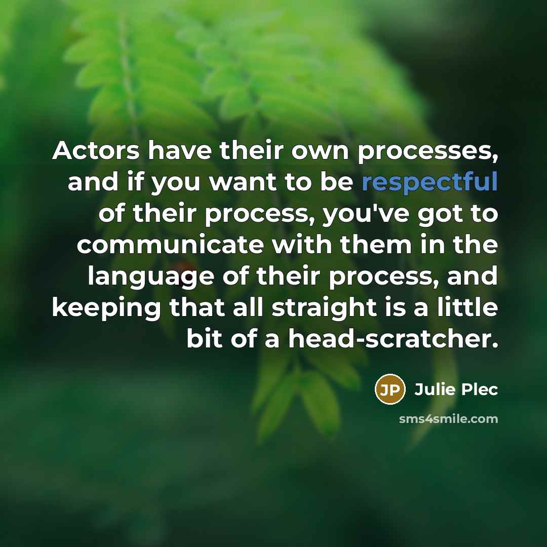 “Actors have their own processes, and if you want to…” quote by Julie Plec