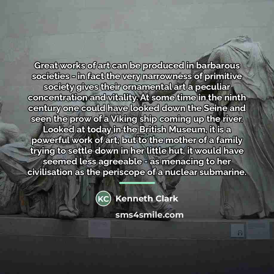“Great works of art can be produced in barbarous societies…” quote by Kenneth Clark