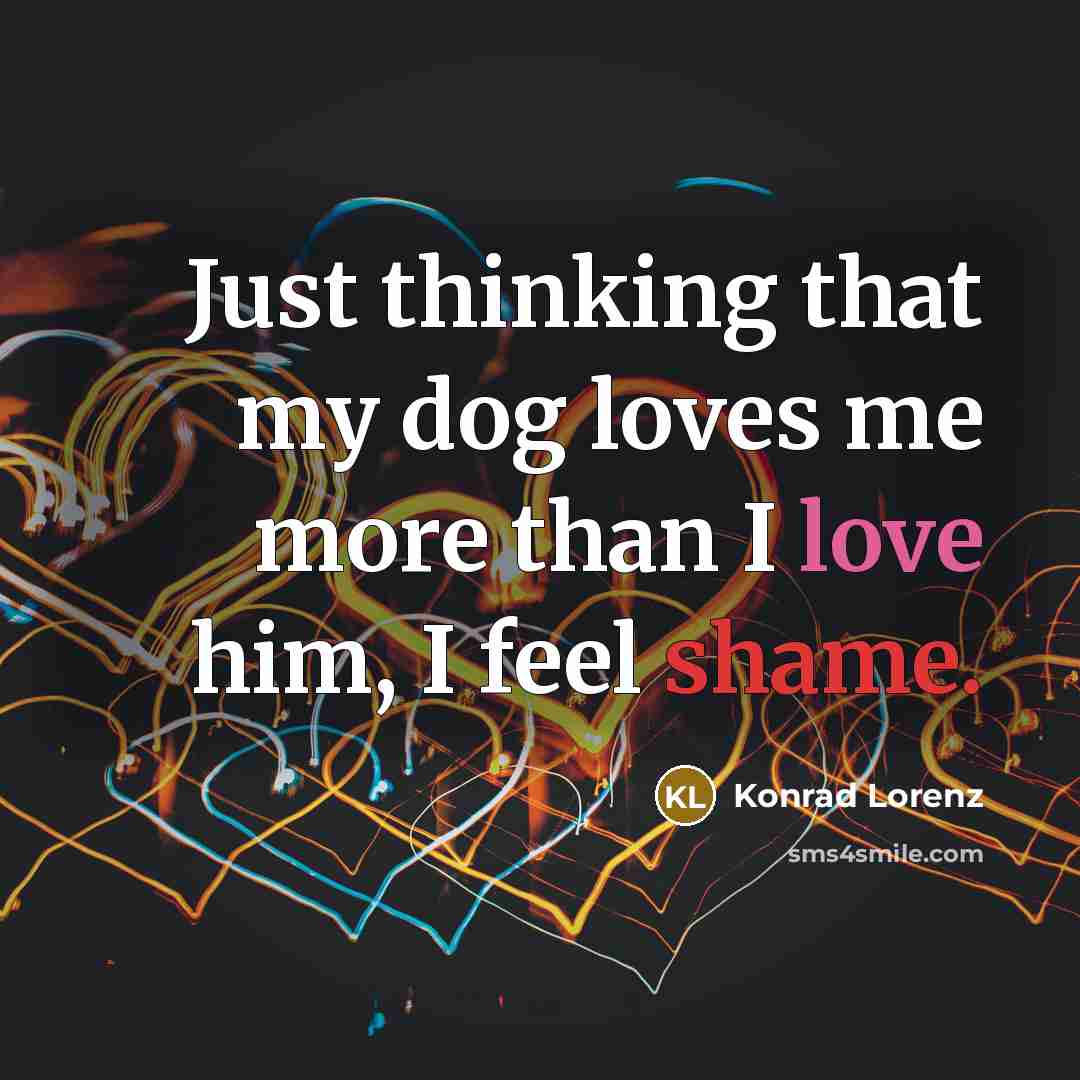 “Just thinking that my dog loves me more than I…” quote by Konrad Lorenz