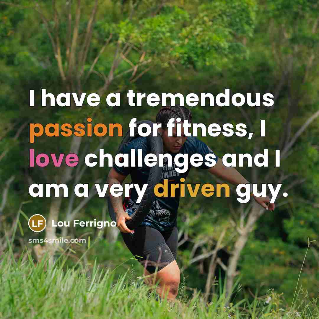 “I have a tremendous passion for fitness, I love challenges…” quote by Lou Ferrigno