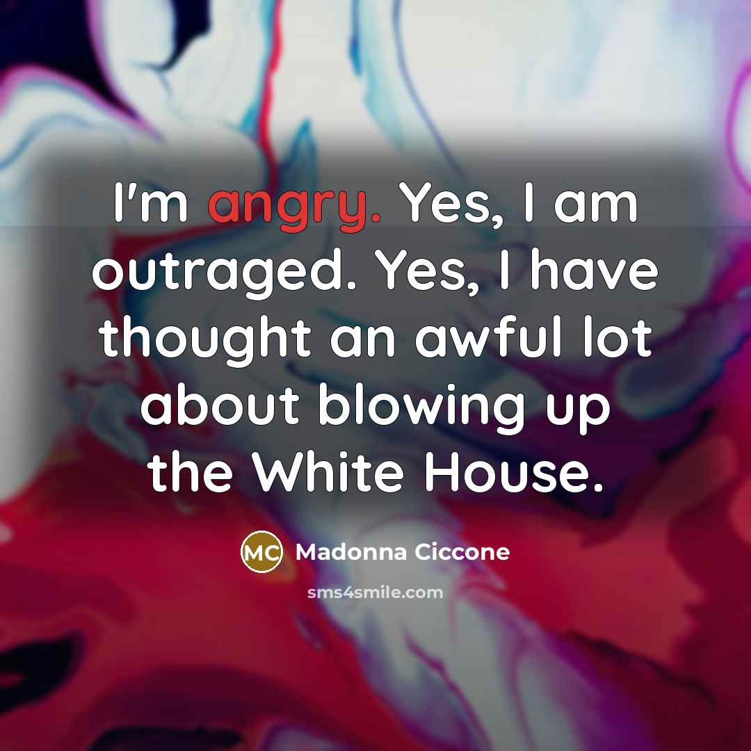 “I'm angry. Yes, I am outraged. Yes, I have thought…” quote by Madonna Ciccone