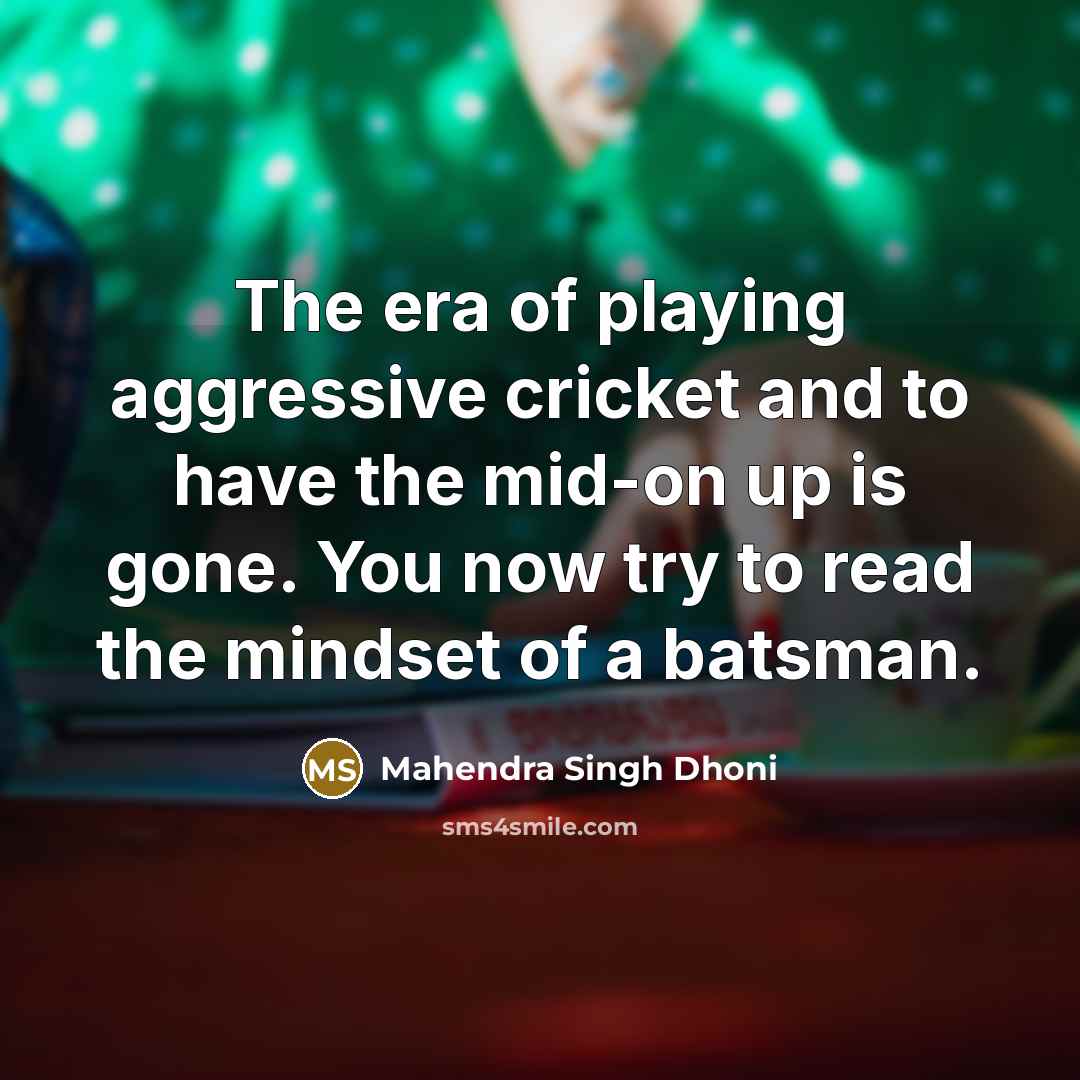 “The era of playing aggressive cricket and to have the…” quote by Mahendra Singh Dhoni