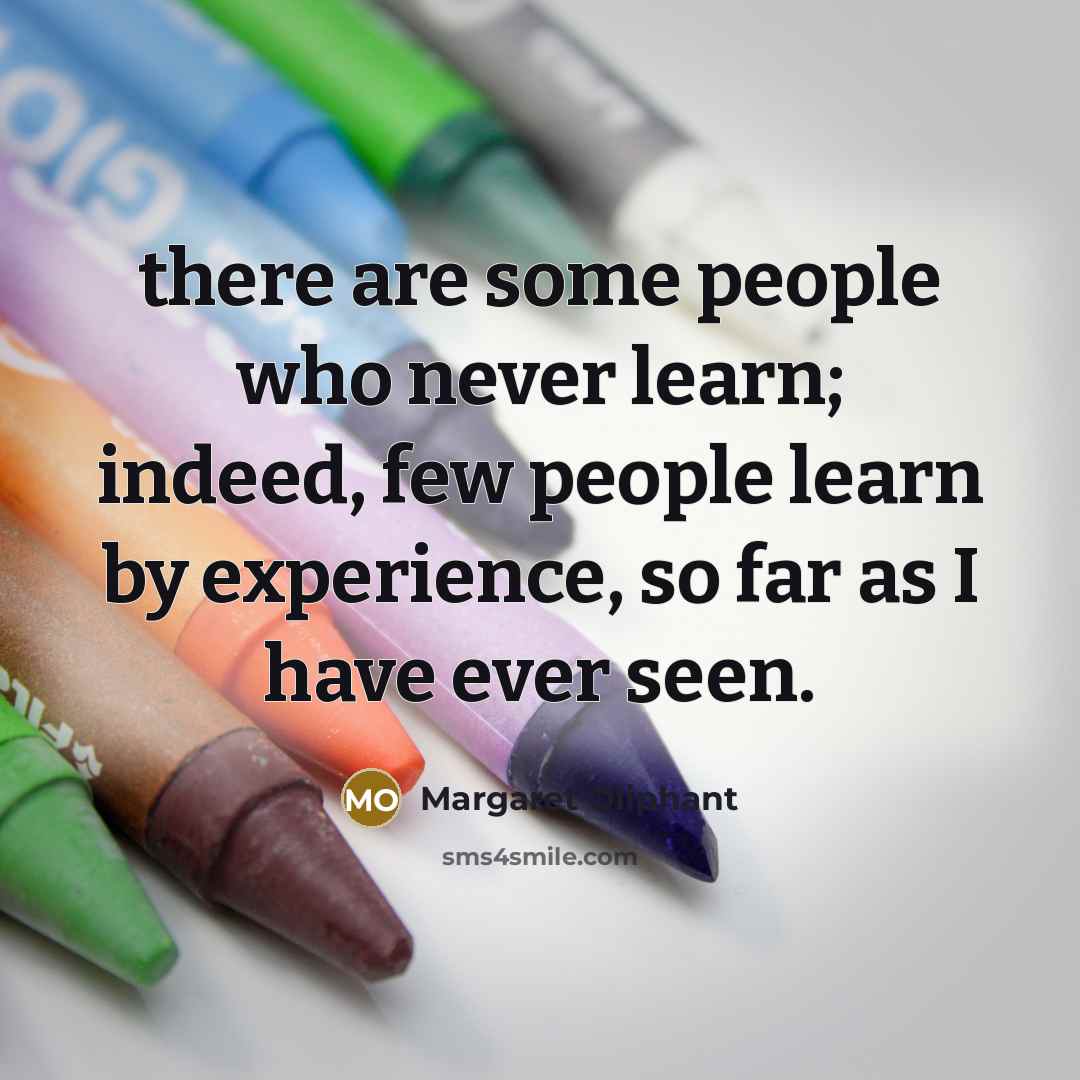 “there are some people who never learn; indeed, few people…” quote by Margaret Oliphant