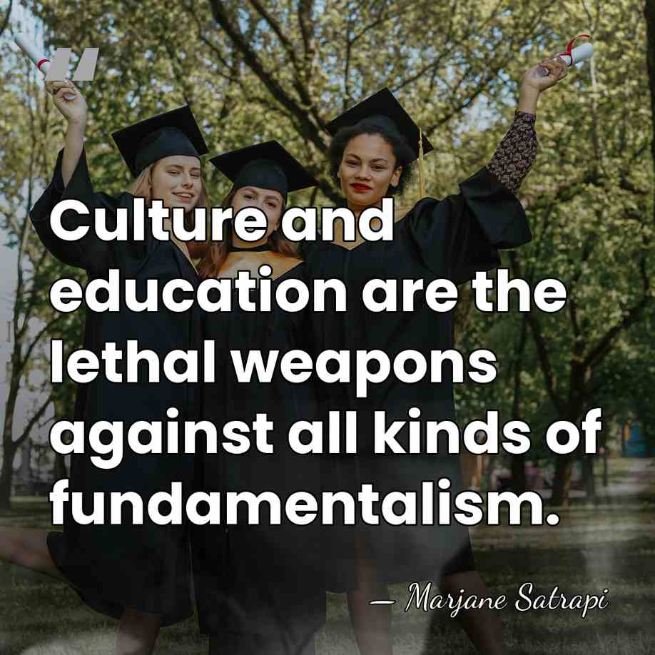 Culture and education are the lethal weapons against all kinds of fundamentalism. - Marjane Satrapi