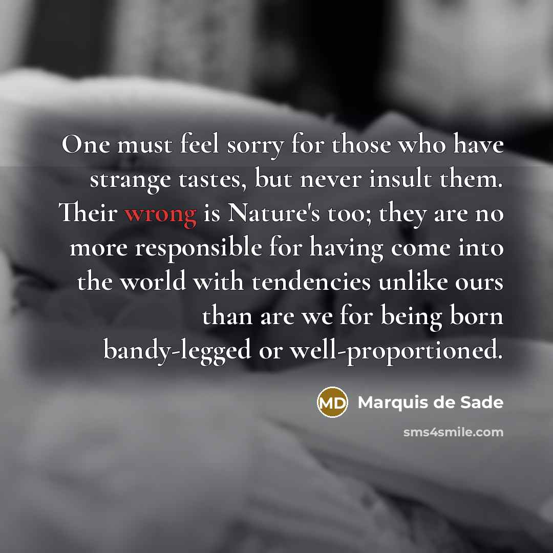 “One must feel sorry for those who have strange tastes,…” quote by Marquis de Sade