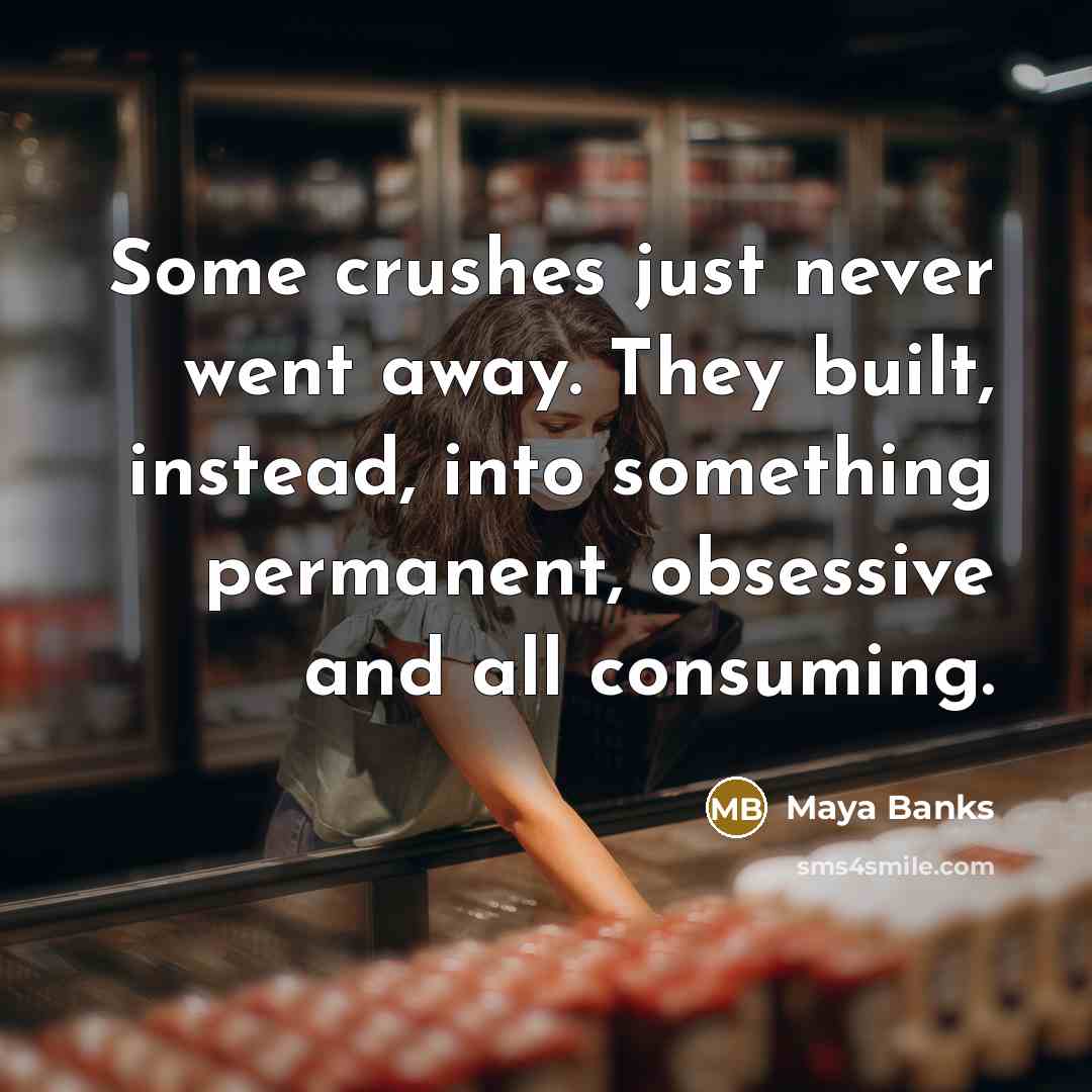 “Some crushes just never went away. They built, instead, into…” quote by Maya Banks