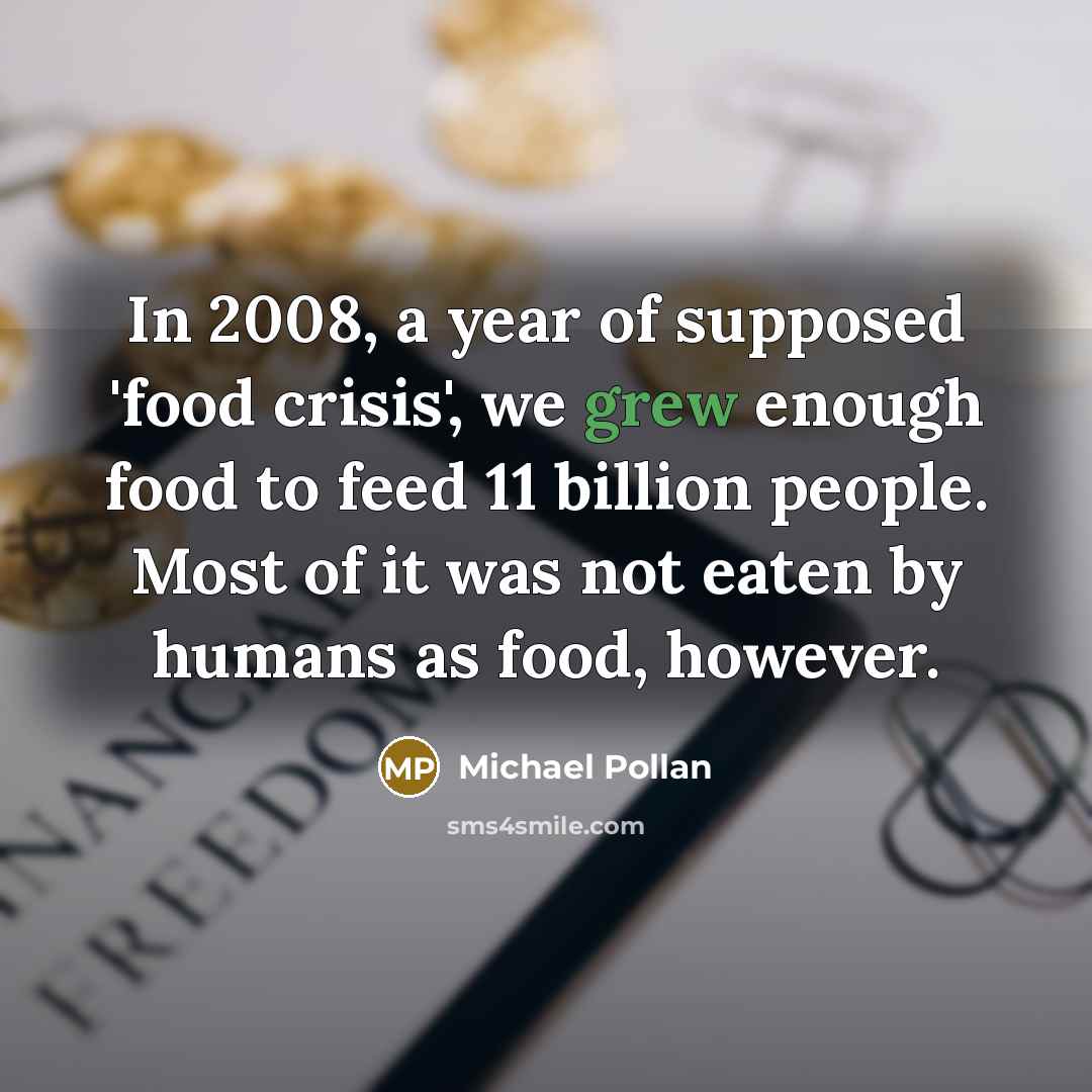 “In 2008, a year of supposed 'food crisis', we grew…” quote by Michael Pollan