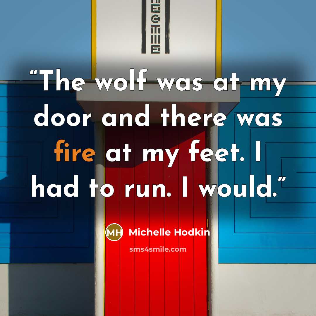 “The wolf was at my door and there was fire at my feet. I had to run. I would.” quote by Michelle Hodkin