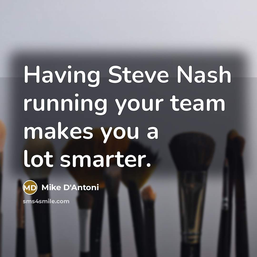 “Having Steve Nash running your team makes you a lot smarter.” quote by Mike D'Antoni