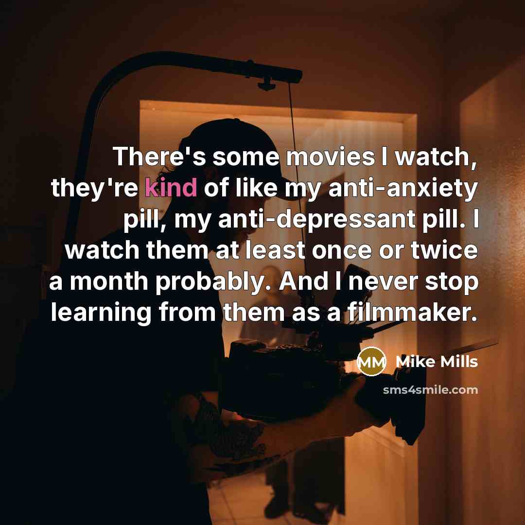 “There's some movies I watch, they're kind of like my…” quote by Mike Mills