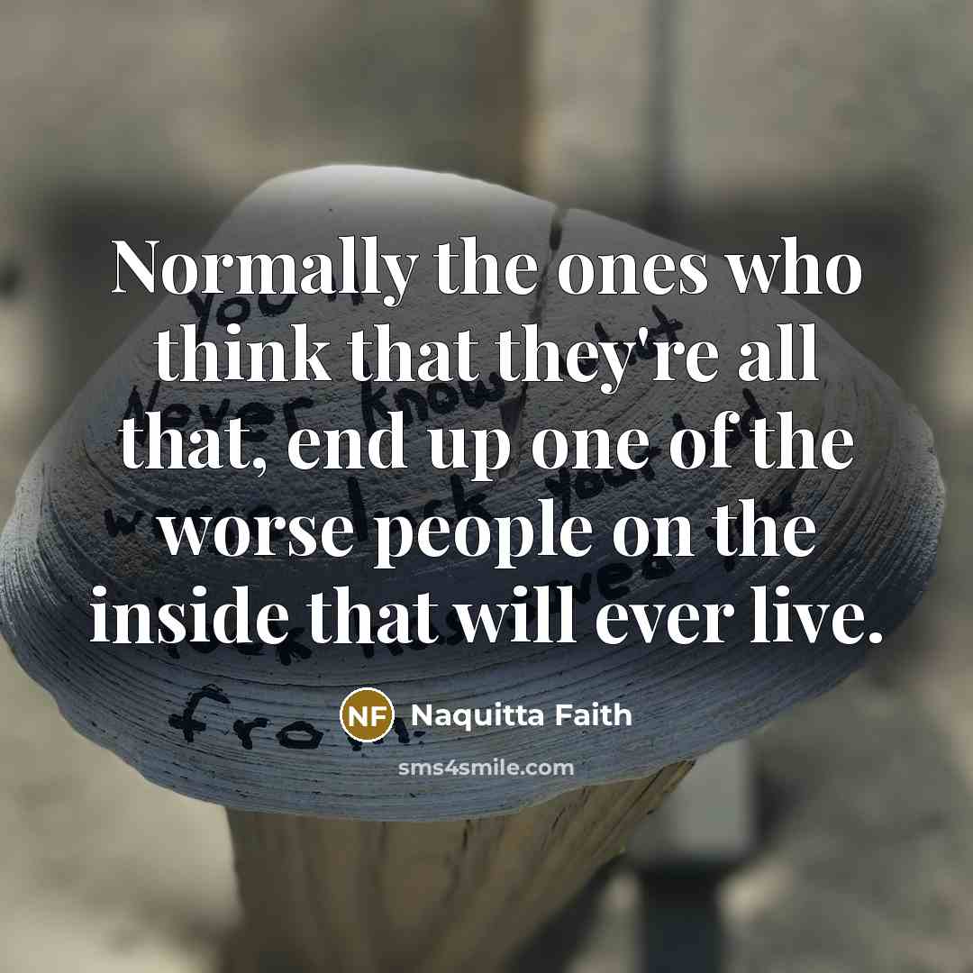 “Normally the ones who think that they're all that, end…” quote by Naquitta Faith