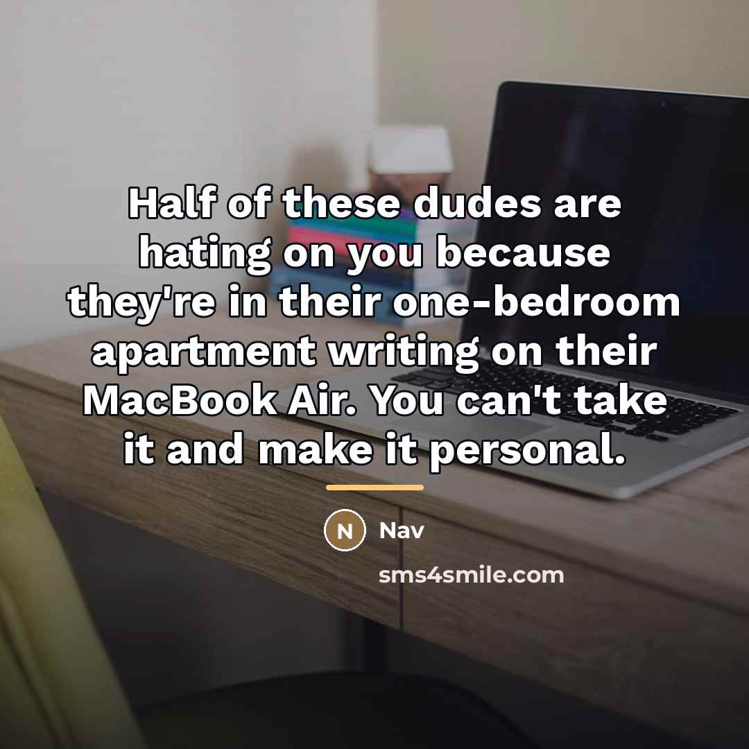 “Half of these dudes are hating on you because they're…” quote by Nav
