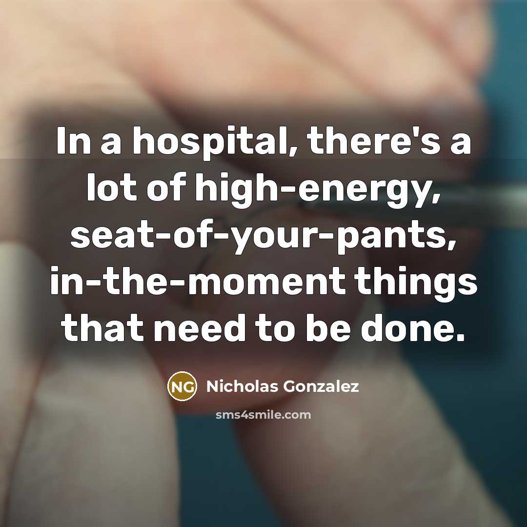 “In a hospital, there's a lot of high-energy, seat-of-your-pants, in-the-moment…” quote by Nicholas Gonzalez