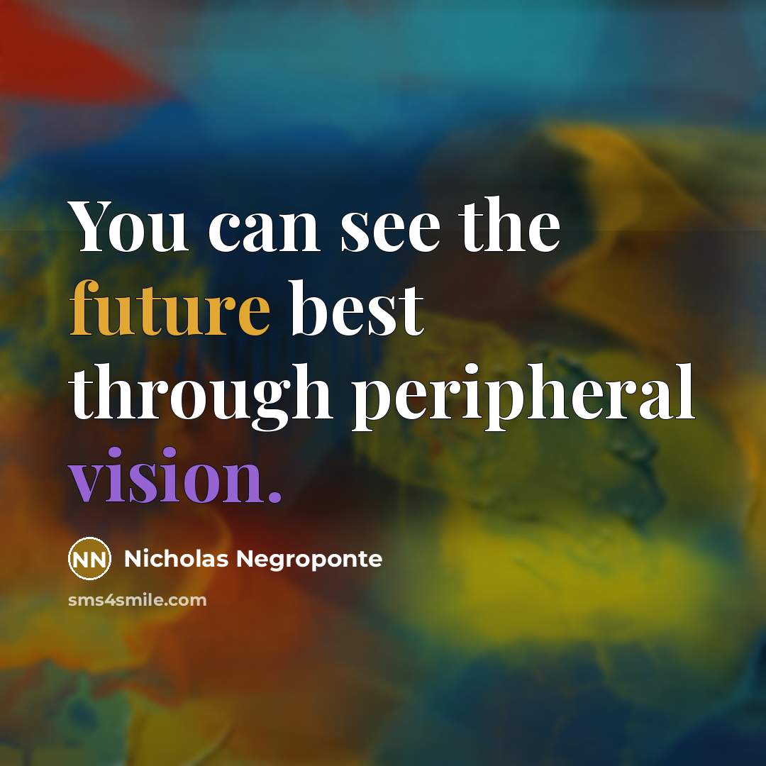 “You can see the future best through peripheral vision.…” quote by Nicholas Negroponte