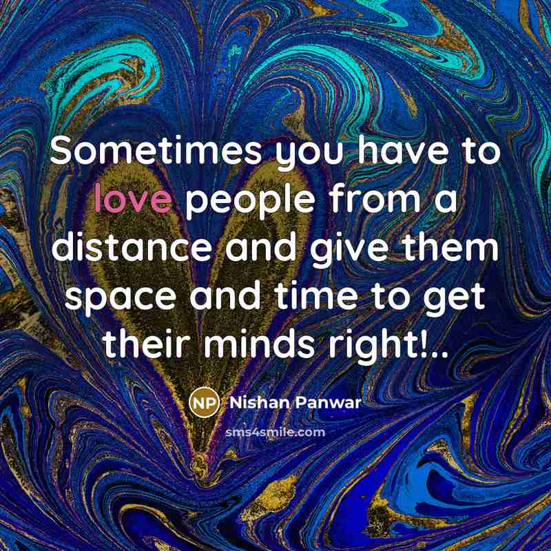“Sometimes you have to love people from a distance and give them space and time to get their minds right!..” quote by Nishan Panwar
