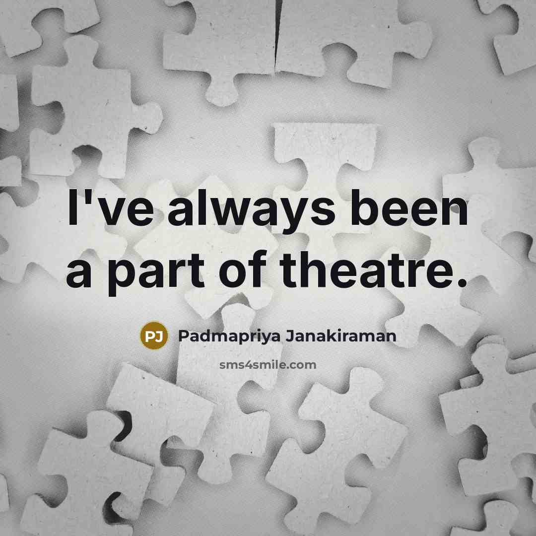 “I've always been a part of theatre.…” quote by Padmapriya Janakiraman