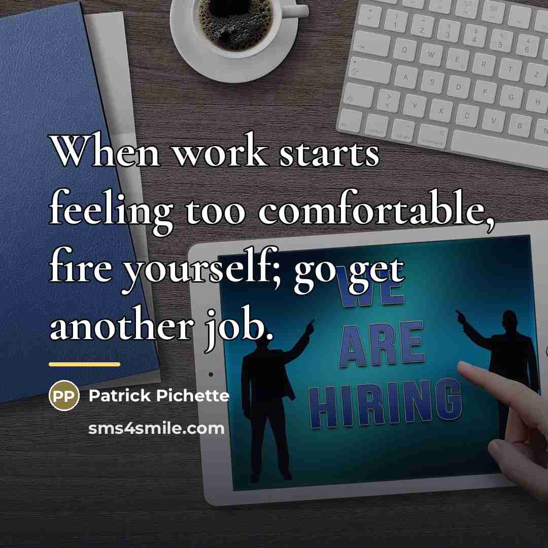 “When work starts feeling too comfortable, fire yourself; go get…” quote by Patrick Pichette
